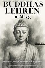 Buddhas Lehren im Alltag – Der kompakte Einstieg in Buddhismus, Meditation und Zen: Stress abbauen, Angst reduzieren und Loslassen Lernen