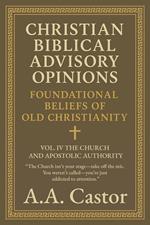 Christian Biblical Advisory Opinions: Foundational Beliefs of Old Christianity - VOL. IV THE CHURCH AND APOSTOLIC AUTHORITY