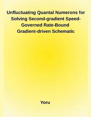 Unfluctuating Quantal Numerons for Solving Second-gradient Speed-Governed Rate-Bound Gradient-driven Schematic - Yoru - cover