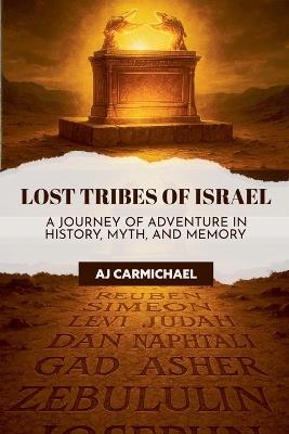 Lost Tribes of Israel: A Journey of Adventure in History, Myth, and Memory - A J Carmichael - cover