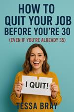 How To Quit Your Job Before You’re 30 ( Even if You’re Already 35)