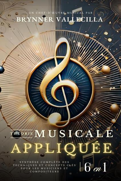THÉORIE MUSICALE APPLIQUÉE 6 en 1 : Synthèse exhaustive des techniques et concepts clés pour musiciens et compositeurs