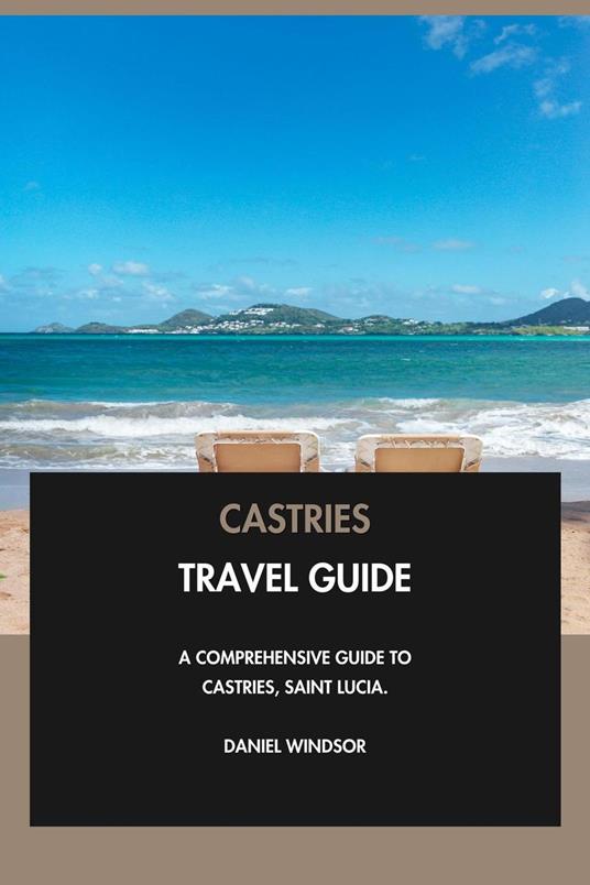 Castries Travel Guide: A Comprehensive Guide to Castries, Saint Lucia.