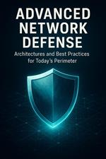 Advanced Network Defense: Architectures and Best Practices for Today’s Perimeter