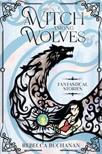 A Witch Among Wolves: Fantastical Stories