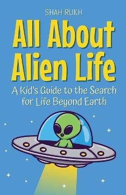 All About Alien Life: A Kid's Guide to the Search for Life Beyond Earth - Shah Rukh - cover