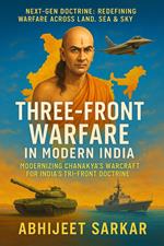 Three-Front Warfare in Modern India: Modernizing Chanakya’s Warcraft for India’s Tri-Front Doctrine