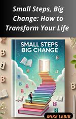 Small Steps, Big Change: How to Transform Your Life