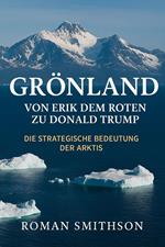 Grönland: Von Erik dem Roten zu Donald Trump. Die strategische Bedeutung der Arktis