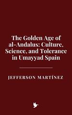 The Golden Age of al-Andalus: Culture, Science, and Tolerance in Umayyad Spain