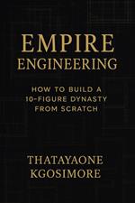 EMPIRE ENGINEERING How to Build a 10-Figure Dynasty from Scratch