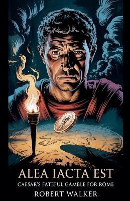 Alea Iacta Est: Caesar's Fateful Gamble for Rome - Robert Walker - cover