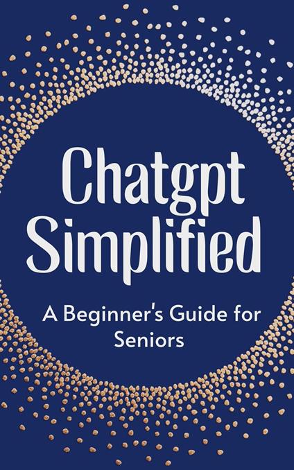 ChatGPT Simplified: A Beginner’s Guide for Seniors