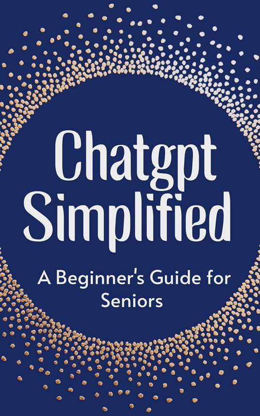ChatGPT Simplified: A Beginner’s Guide for Seniors