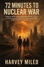 72 Minutes to Nuclear War: A Minute-by-Minute Journey Through the Next World War—From the First Missile Launch to the Fall of Cities, the Rise of Nuclear Winter, and the Fight for Human Survival