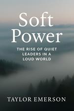 Soft Power: The Rise of Quiet Leaders in a Loud World