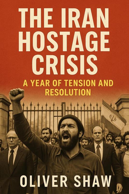 The Iran Hostage Crisis: A Year of Tension and Resolution