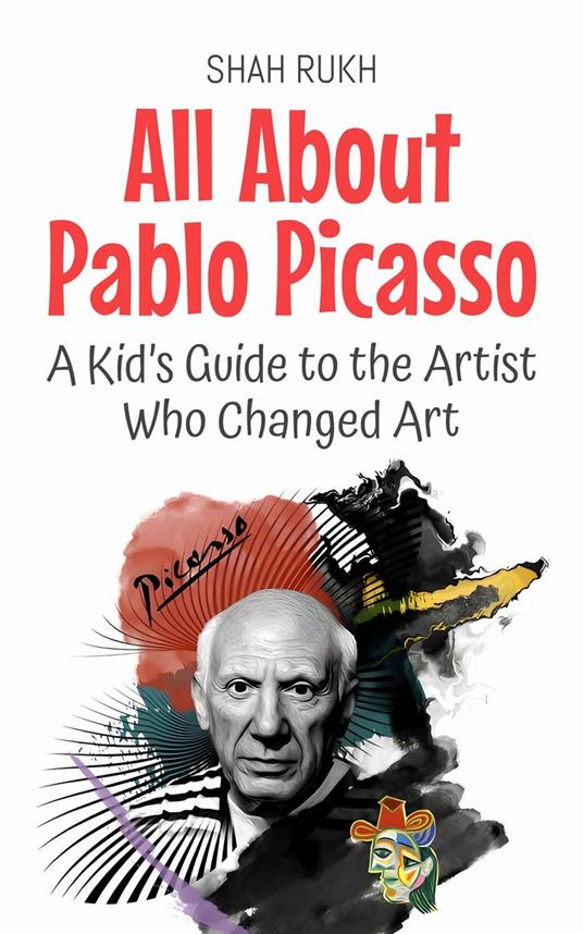 All About Pablo Picasso: A Kid’s Guide to the Artist Who Changed Art - Shah Rukh - ebook