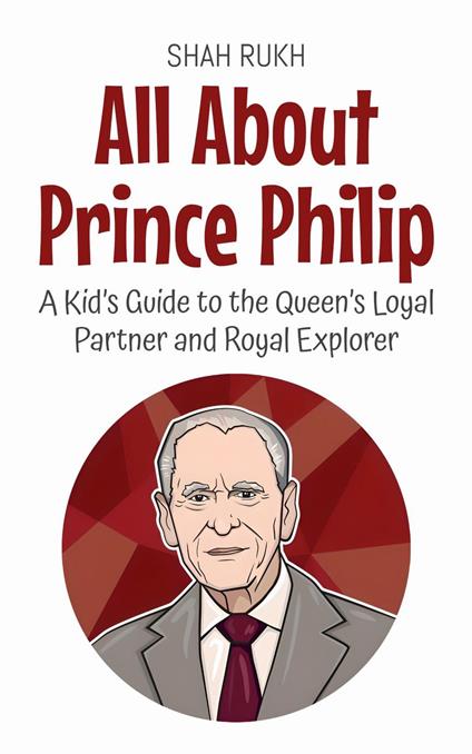 All About Prince Philip: A Kid’s Guide to the Queen’s Loyal Partner and Royal Explorer - Shah Rukh - ebook