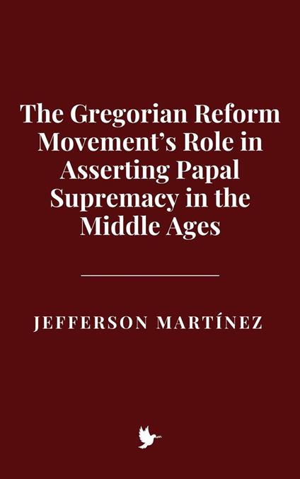 The Gregorian Reform Movement’s Role in Asserting Papal Supremacy in the Middle Ages