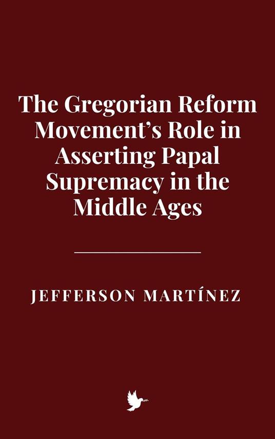 The Gregorian Reform Movement’s Role in Asserting Papal Supremacy in the Middle Ages