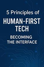 5 Principles of Human-First Tech: Becoming the Interface