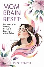 Mom Brain Reset: Reclaim Your Sanity, Focus & Energy After Baby