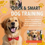 Quick & Smart Dog Training - 50 Fast and Effective Techniques to Train Your Dog in 30 Minutes or Less