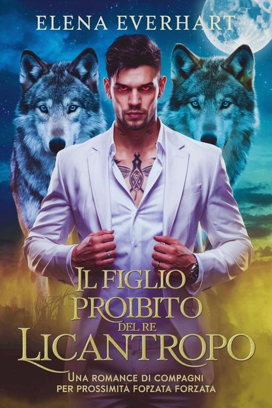 Il Figlio Proibito del Re Licantropo: Una Romance di Compagni per Prossimità Forzata - Elena Everhart - ebook