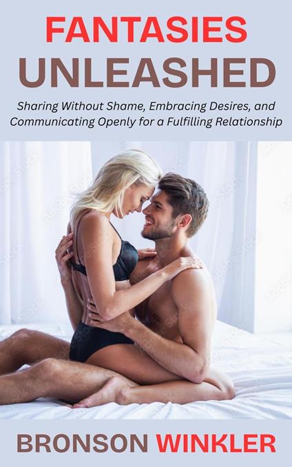 Fantasies Unleashed: Sharing Without Shame, Embracing Desires, and Communicating Openly for a Fulfilling Relationship