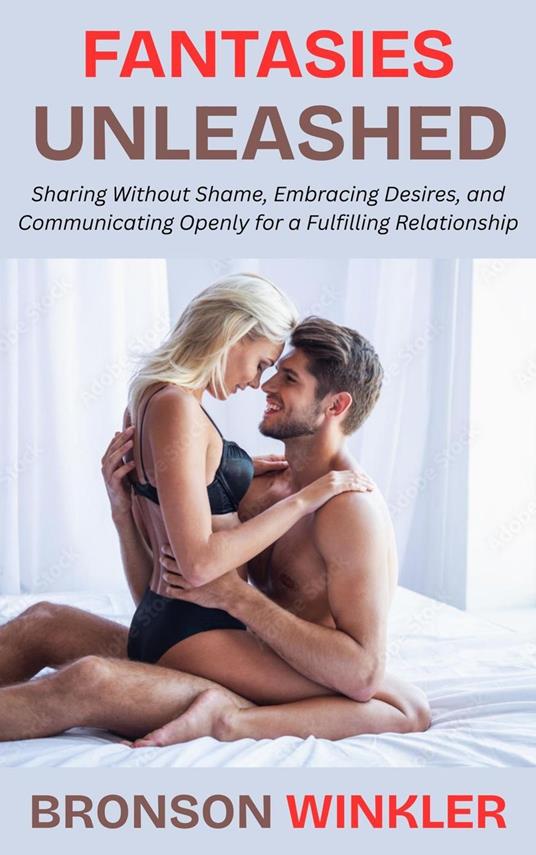 Fantasies Unleashed: Sharing Without Shame, Embracing Desires, and Communicating Openly for a Fulfilling Relationship