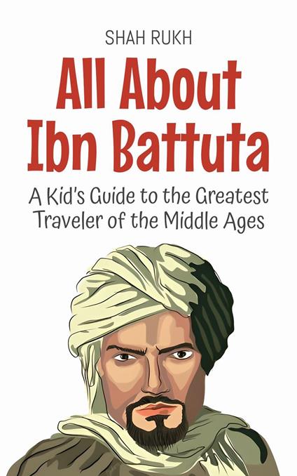 All About Ibn Battuta: A Kid’s Guide to the Greatest Traveler of the Middle Ages - Shah Rukh - ebook