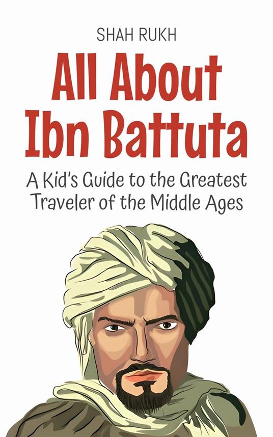 All About Ibn Battuta: A Kid’s Guide to the Greatest Traveler of the Middle Ages - Shah Rukh - ebook