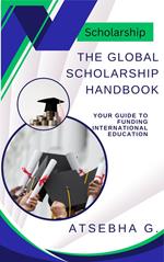 The Global Scholarship Handbook: Your Guide to Funding International Education