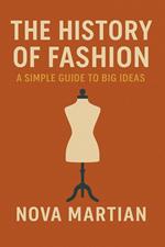 The History of Fashion: A Simple Guide to Big Ideas