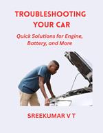 Troubleshooting Your Car: Quick Solutions for Engine, Battery, and More