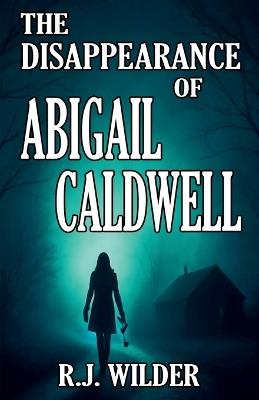 The Disappearance of Abigail Caldwell - R J Wilder - cover