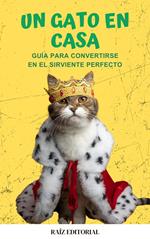 Un gato en casa: Gui´a para convertirse en el sirviente perfecto