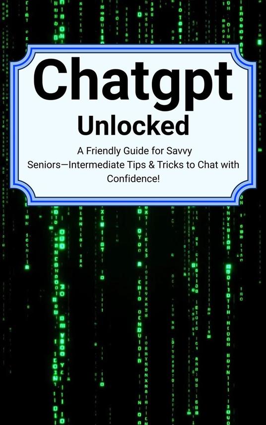 Chatgpt unlocked a-friendly guide for savvy seniors intermediate tips tricks to chat with confidence
