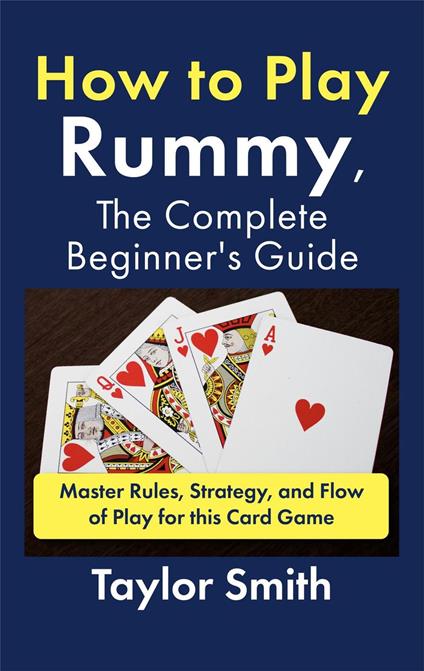 How to Play Rummy, The Complete Beginner's Guide: Master Rules, Strategy, and Flow of Play for this Card Game