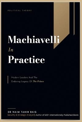 Machiavelli in Practice: Modern Leaders and the Enduring Legacy of The Prince - Naim Tahir Baig - cover