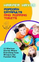 Popcorn Catapults and Roaring Toilets: 12 Hilarious Stories Where Everything Goes Wrong in the Funniest Way