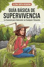 Guía Básica de Supervivencia: Lo Esencial para Sobrevivir en Cualquier Situación