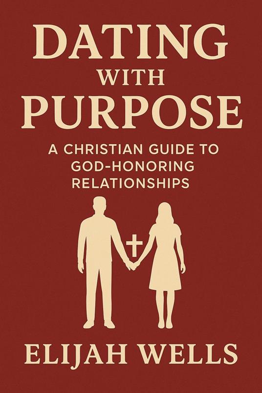 Dating with Purpose: A Christian Guide to God-Honoring Relationships