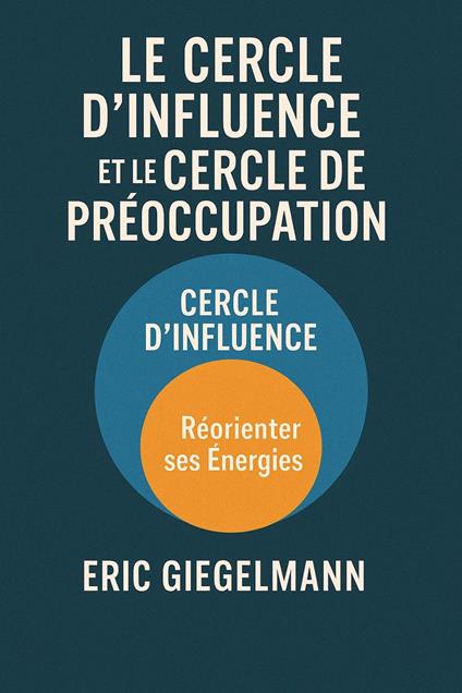 Le Cercle d’Influence et le Cercle de Préoccupation, Réorienter ses Énergies