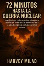 72 Minutos hasta la Guerra Nuclear Un viaje minuto a minuto por la próxima guerra mundial: del primer misil al invierno nuclear y la lucha desesperada por la supervivencia humana.