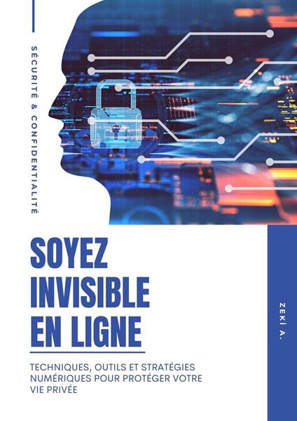 Soyez invisible En Ligne: Techniques, outils et stratégies numériques pour protéger votre vie privée