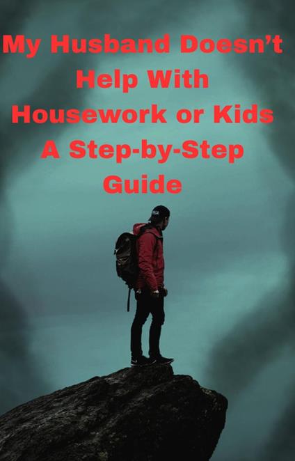 My Husband Doesn’t Help With Housework or Kids A Step-by-Step Guide