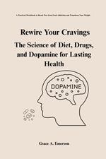 Rewire Your Cravings: The Science Of Diet, Drugs, And Dopamine For Lasting Health