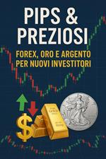 Pips & Preziosi: Forex, Oro e Argento per Nuovi Investitori